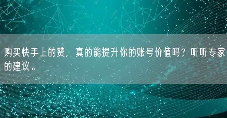 购买快手上的赞，真的能提升你的账号价值吗？听听专家的建议。