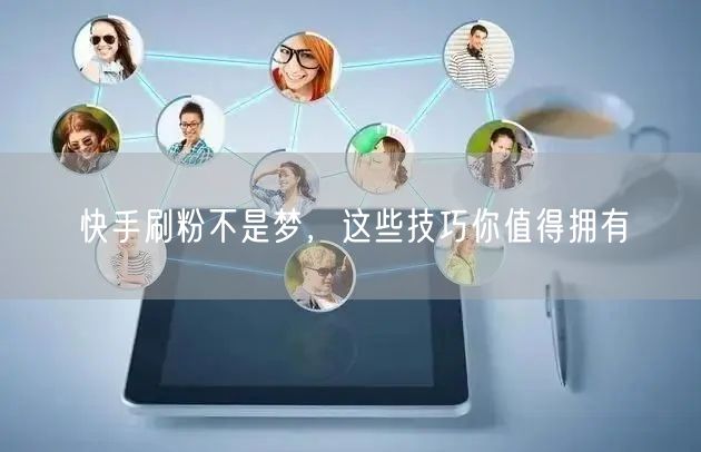 快手刷粉不是梦，这些技巧你值得拥有