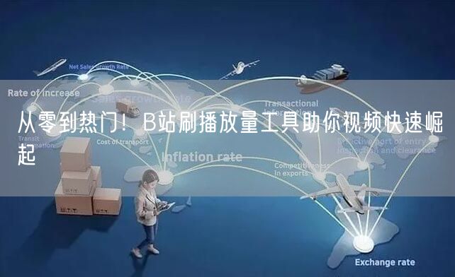 从零到热门！B站刷播放量工具助你视频快速崛起
