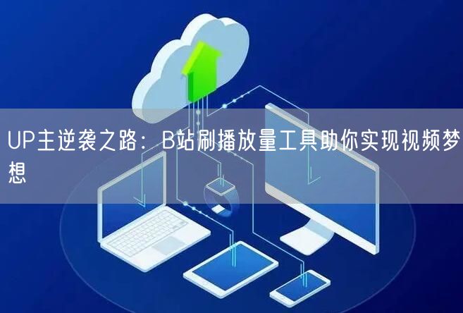 UP主逆袭之路：B站刷播放量工具助你实现视频梦想