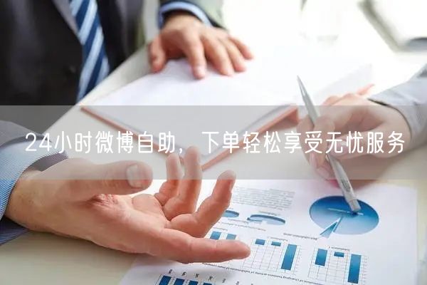24小时微博自助，下单轻松享受无忧服务