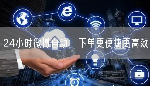24小时微博自助，下单更便捷更高效