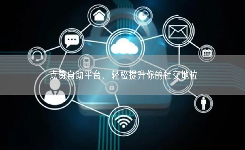 点赞自助平台，轻松提升你的社交地位