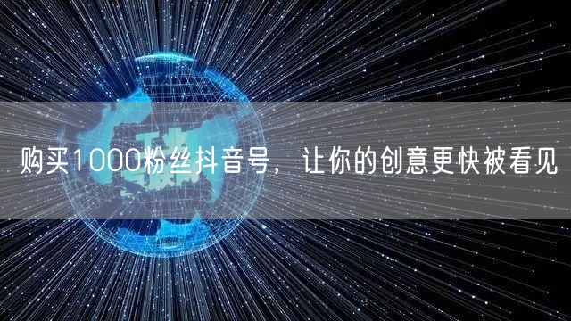 购买1000粉丝抖音号，让你的创意更快被看见