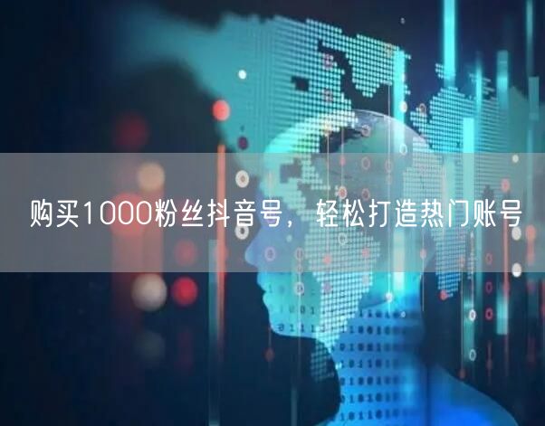 购买1000粉丝抖音号，轻松打造热门账号