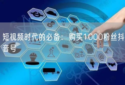 短视频时代的必备：购买1000粉丝抖音号