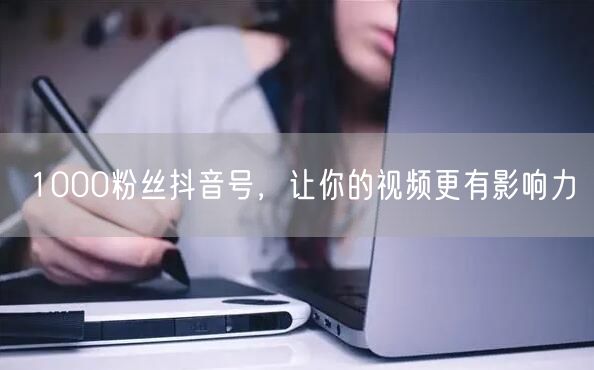 1000粉丝抖音号，让你的视频更有影响力