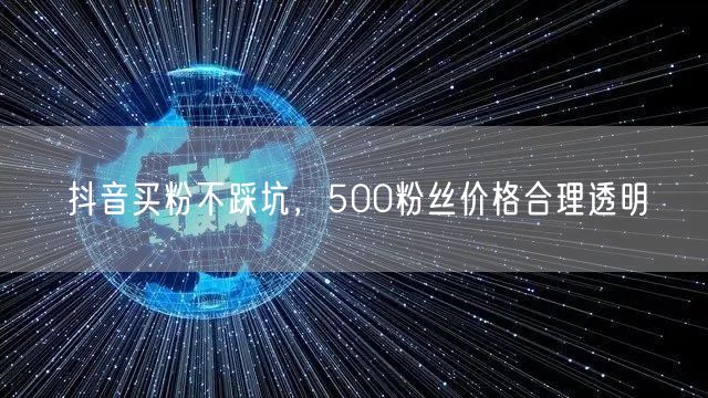 抖音买粉不踩坑，500粉丝价格合理透明