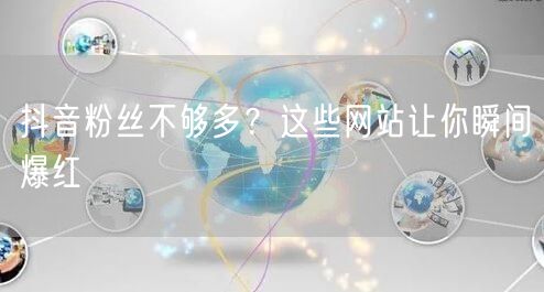 抖音粉丝不够多？这些网站让你瞬间爆红