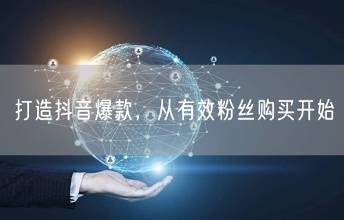 打造抖音爆款，从有效粉丝购买开始