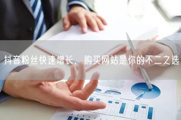 抖音粉丝快速增长，购买网站是你的不二之选