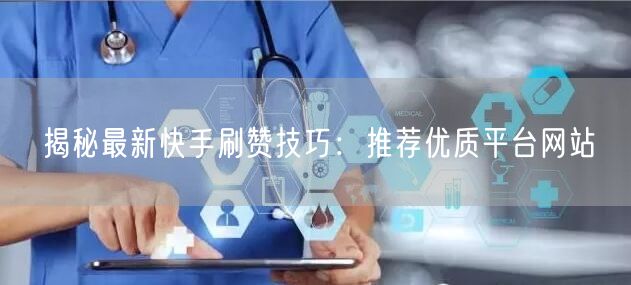 揭秘最新快手刷赞技巧：推荐优质平台网站