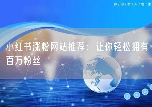 小红书涨粉网站推荐：让你轻松拥有百万粉丝