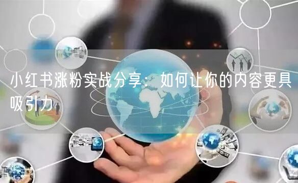 小红书涨粉实战分享：如何让你的内容更具吸引力
