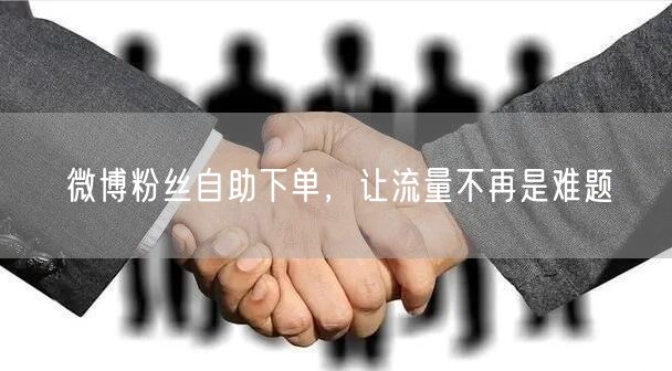 微博粉丝自助下单，让流量不再是难题