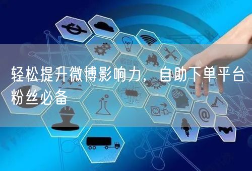 轻松提升微博影响力，自助下单平台粉丝必备