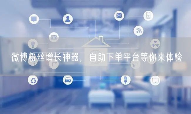 微博粉丝增长神器，自助下单平台等你来体验