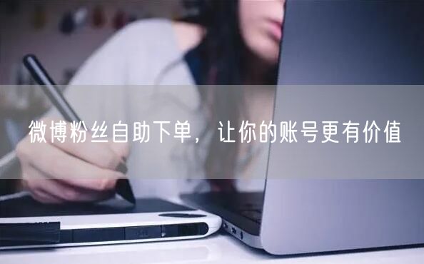 微博粉丝自助下单，让你的账号更有价值