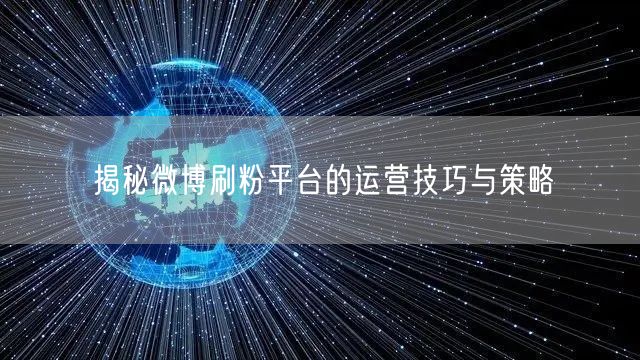 揭秘微博刷粉平台的运营技巧与策略