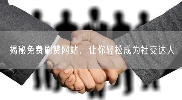 揭秘免费刷赞网站，让你轻松成为社交达人