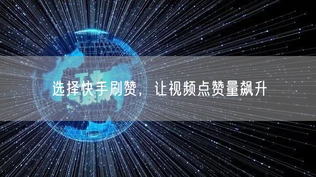 选择快手刷赞，让视频点赞量飙升