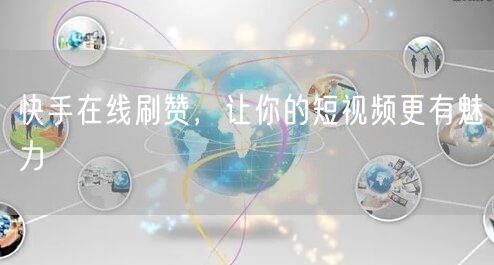 快手在线刷赞，让你的短视频更有魅力