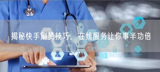 揭秘快手刷赞技巧，在线服务让你事半功倍