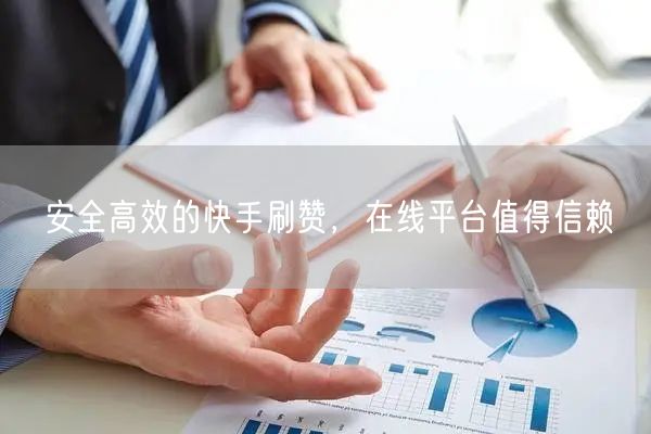 安全高效的快手刷赞，在线平台值得信赖