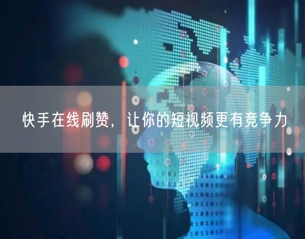 快手在线刷赞，让你的短视频更有竞争力