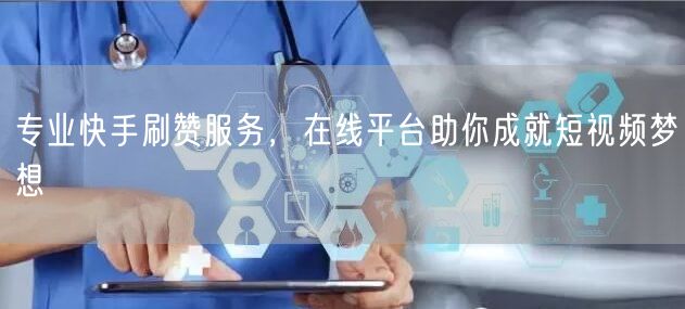 专业快手刷赞服务，在线平台助你成就短视频梦想