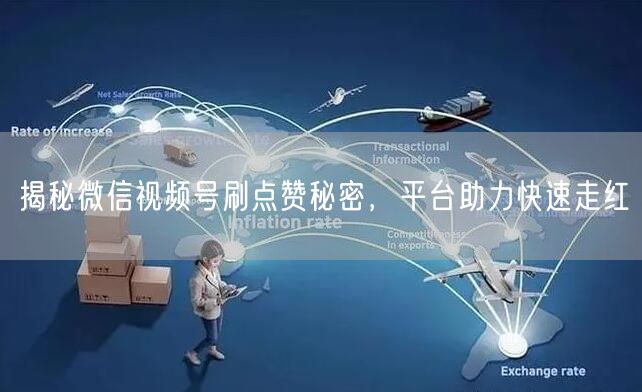 揭秘微信视频号刷点赞秘密，平台助力快速走红