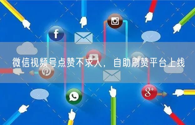 微信视频号点赞不求人，自助刷赞平台上线