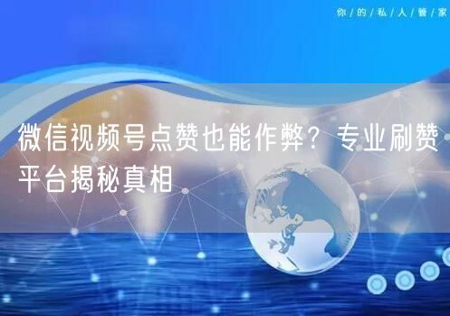 微信视频号点赞也能作弊？专业刷赞平台揭秘真相