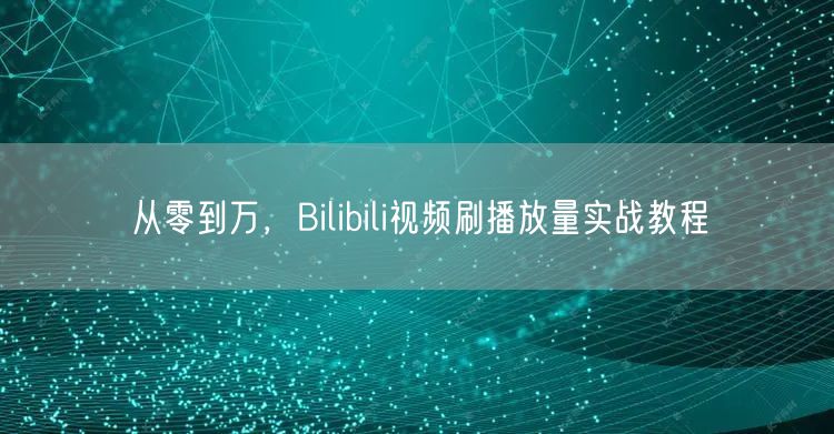 从零到万，Bilibili视频刷播放量实战教程