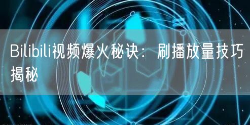Bilibili视频爆火秘诀：刷播放量技巧揭秘