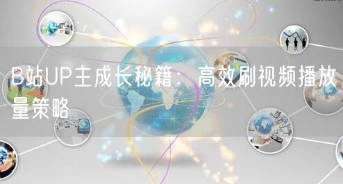 B站UP主成长秘籍：高效刷视频播放量策略