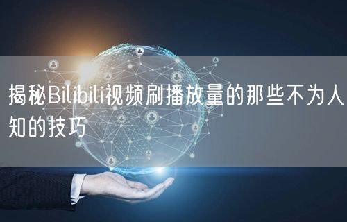 揭秘Bilibili视频刷播放量的那些不为人知的技巧