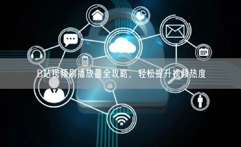 B站视频刷播放量全攻略，轻松提升视频热度