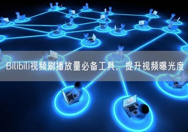 Bilibili视频刷播放量必备工具，提升视频曝光度