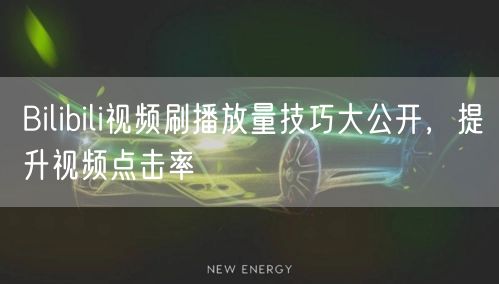 Bilibili视频刷播放量技巧大公开，提升视频点击率