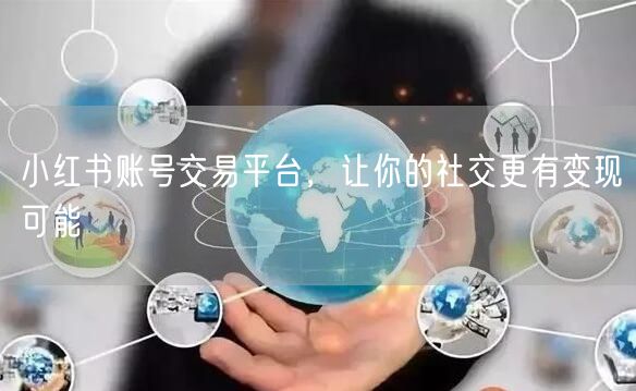 小红书账号交易平台，让你的社交更有变现可能