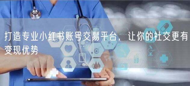 打造专业小红书账号交易平台，让你的社交更有变现优势
