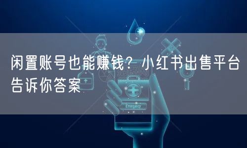 闲置账号也能赚钱？小红书出售平台告诉你答案