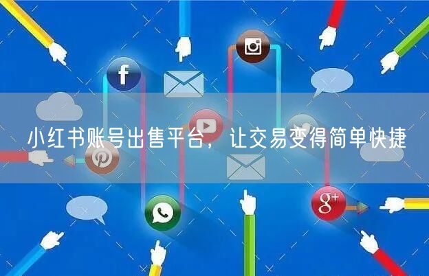 小红书账号出售平台，让交易变得简单快捷