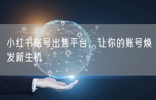 小红书账号出售平台，让你的账号焕发新生机