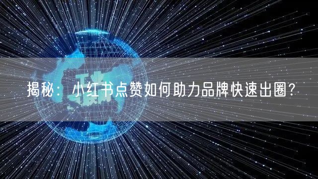 揭秘：小红书点赞如何助力品牌快速出圈？