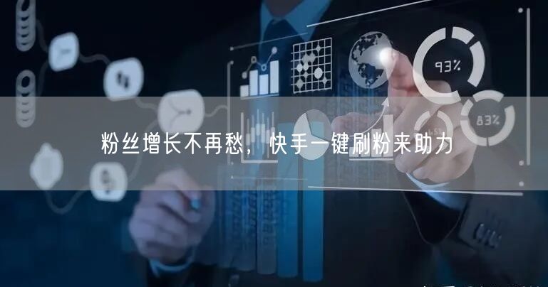 粉丝增长不再愁，快手一键刷粉来助力