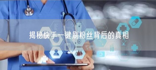 揭秘快手一键刷粉丝背后的真相