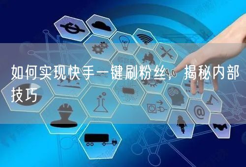 如何实现快手一键刷粉丝，揭秘内部技巧