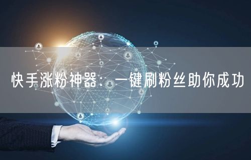 快手涨粉神器：一键刷粉丝助你成功